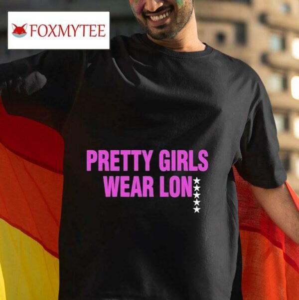 Pretty Girls Wear Lon S Tshirt