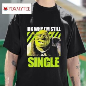 Shrek Idk Why I M Still Single Tshirt