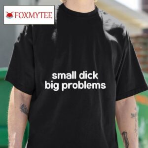 Small Dick Big Problems S Tshirt