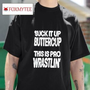 Suck It Up Buttercup This Is Pro Wrastlin Tshirt