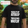Suck It Up Buttercup This Is Pro Wrastlin Tshirt