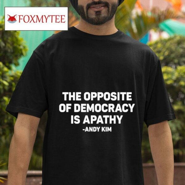 The Opposite Of Democracy Is Pathy Andy Kim S Tshirt