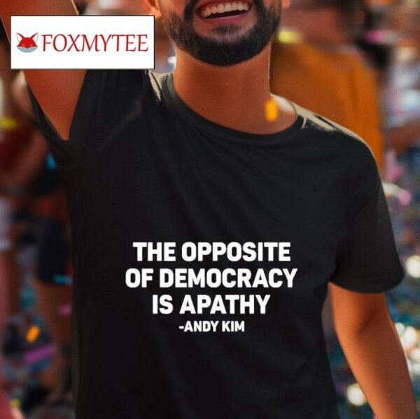 The Opposite Of Democracy Is Pathy Andy Kim S Tshirt
