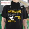 You Can Take This Girl Out Of Maryland But You Can T Take Maryland Out Of This Girl Tshirt